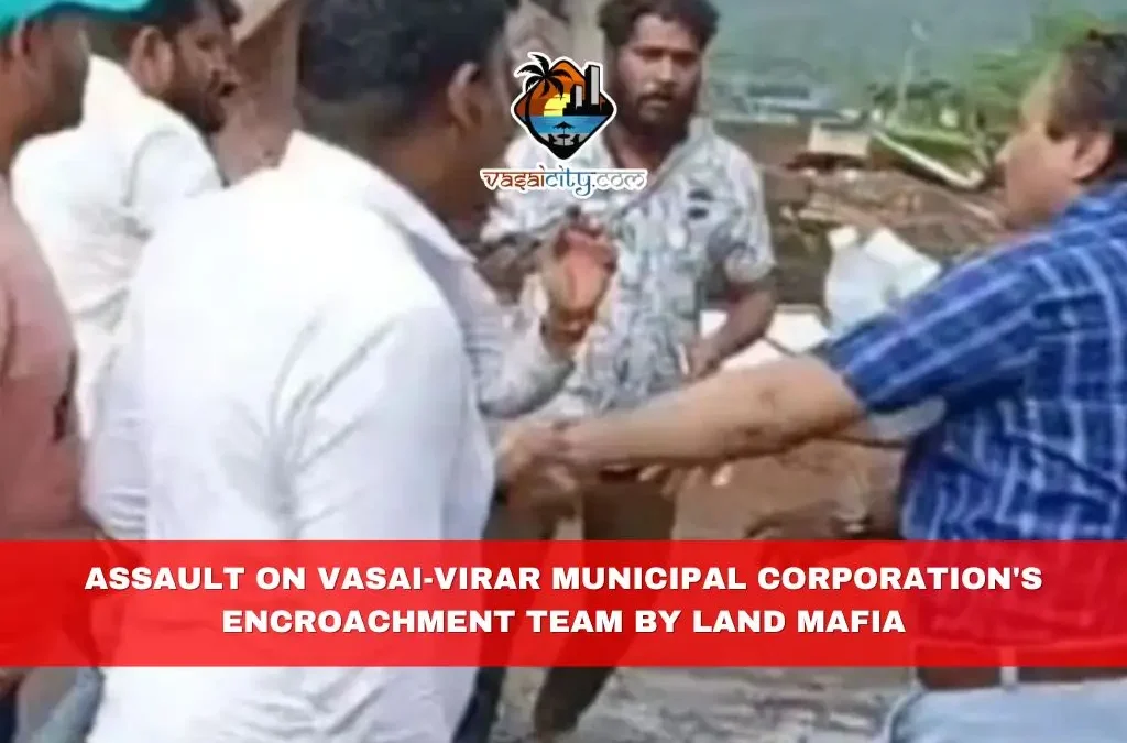 Assault on Vasai-Virar Municipal Corporation’s Encroachment Team by Land Mafia