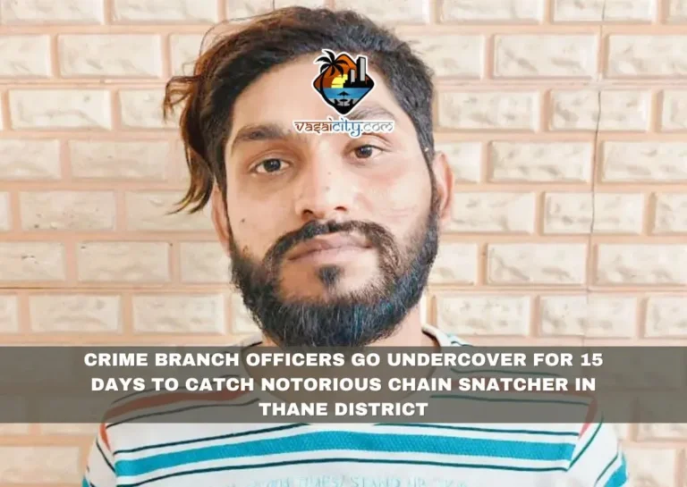 CRIME BRANCH OFFICERS GO UNDERCOVER FOR 15 DAYS TO CATCH NOTORIOUS CHAIN SNATCHER IN THANE DISTRICT