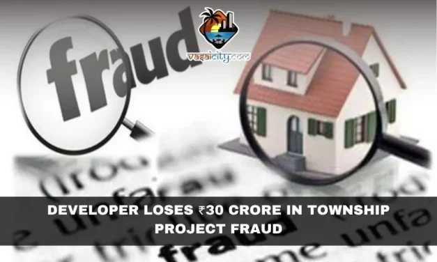 Developer Alleges ₹30 Crore Fraud in Vasai Township Project