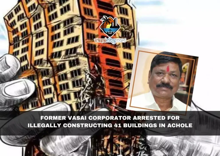 Former Vasai Corporator Arrested for Illegally Constructing 41 Buildings in Achole