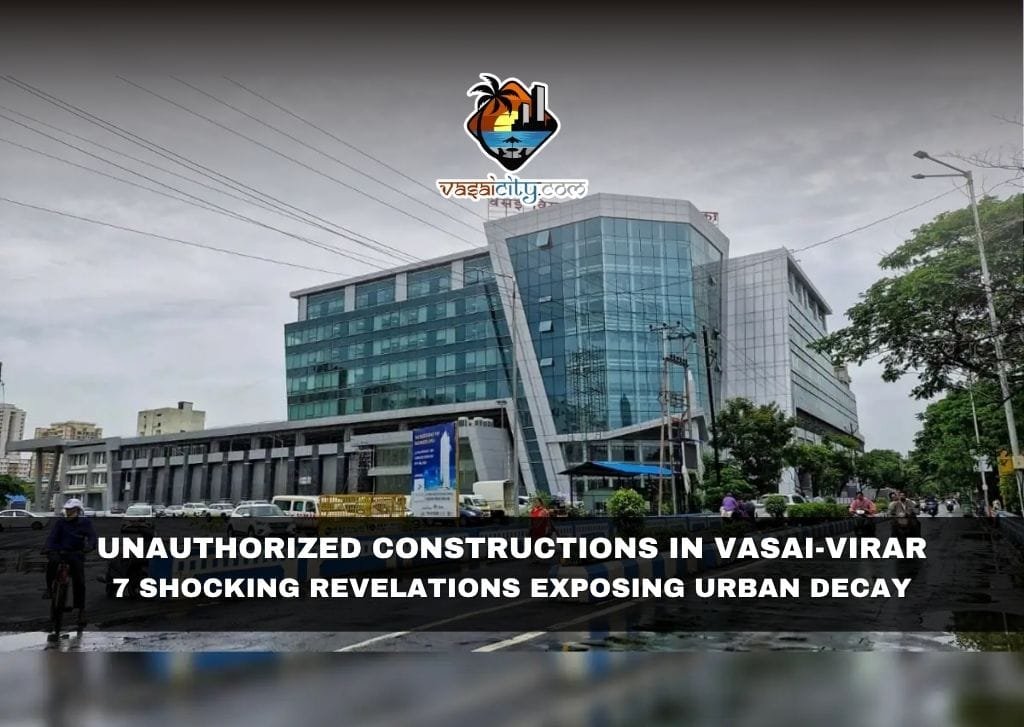 Unauthorized Constructions in Vasai-Virar: 7 Shocking Revelations Exposing Urban Decay