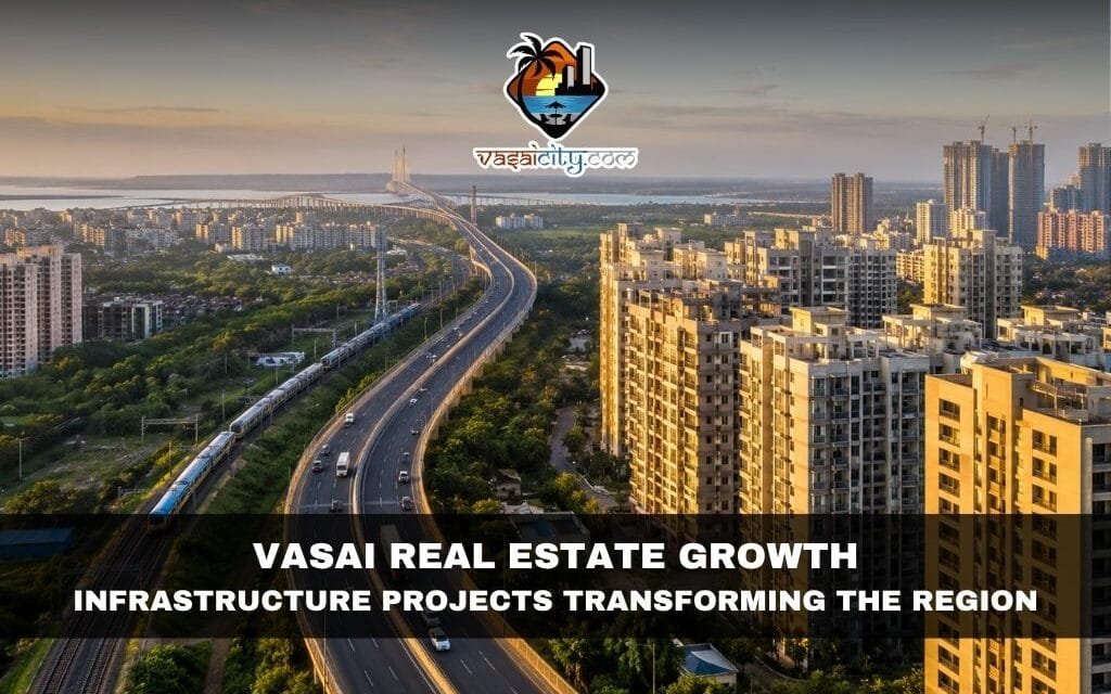 Vasai Real Estate Growth: Infrastructure Projects Transforming the Region