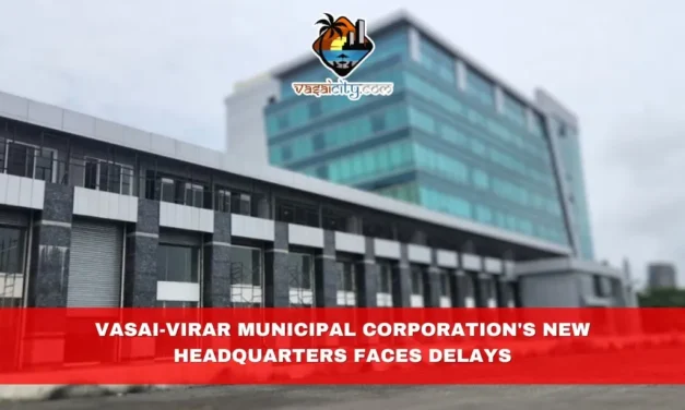 Vasai-Virar Municipal Corporation’s New Headquarters Faces Delays