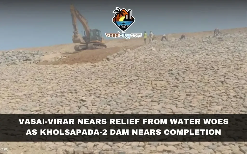Vasai-Virar Nears Relief From Water Woes as Kholsapada-2 Dam Nears Completion